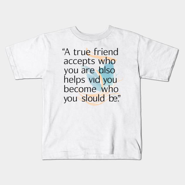 A true friend accepts who you are but also helps you become who you should be. Kids T-Shirt by GreenPartell